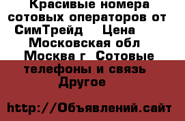 Красивые номера сотовых операторов от “СимТрейд“ › Цена ­ 1 - Московская обл., Москва г. Сотовые телефоны и связь » Другое   